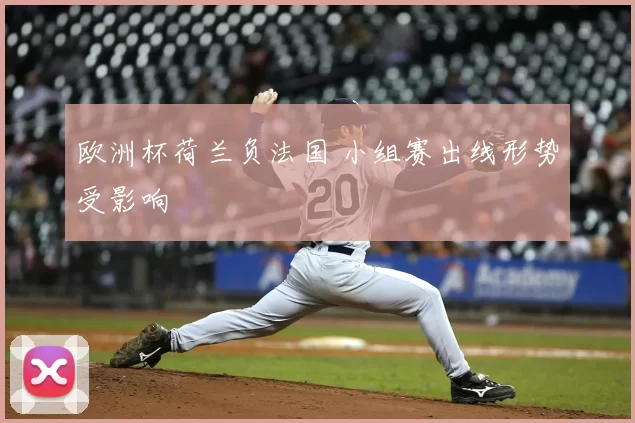 欧洲杯荷兰负法国 小组赛出线形势受影响