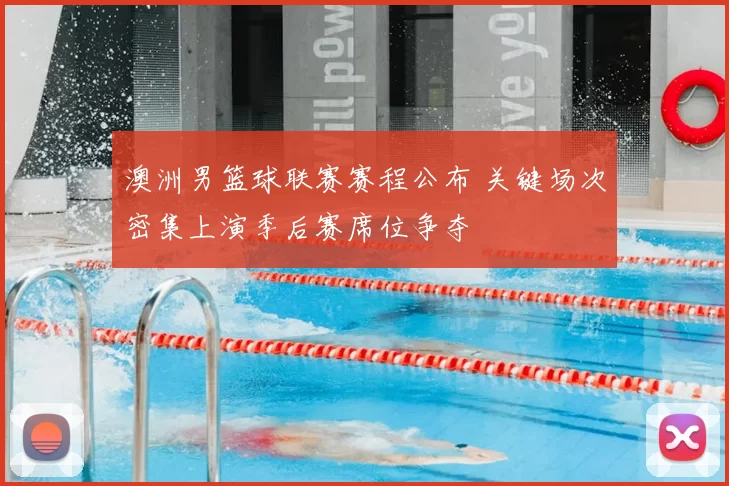 澳洲男篮球联赛赛程公布 关键场次密集上演季后赛席位争夺