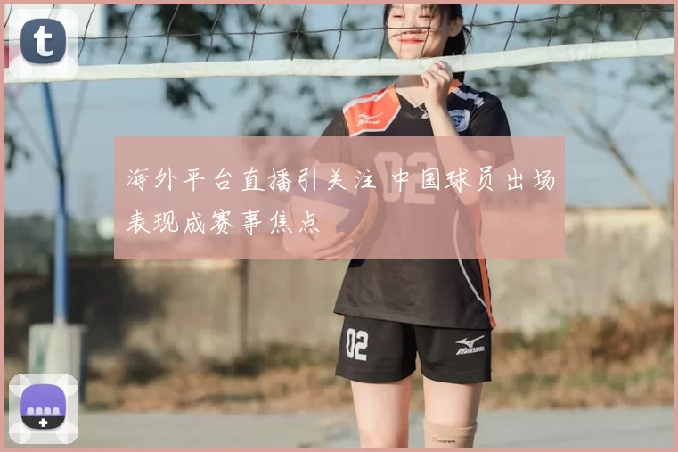 海外平台直播引关注 中国球员出场表现成赛事焦点