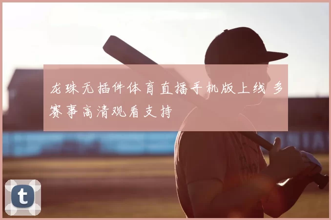 龙珠无插件体育直播手机版上线 多赛事高清观看支持