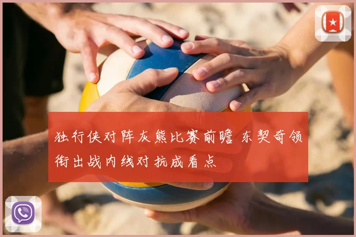 独行侠对阵灰熊比赛前瞻 东契奇领衔出战内线对抗成看点