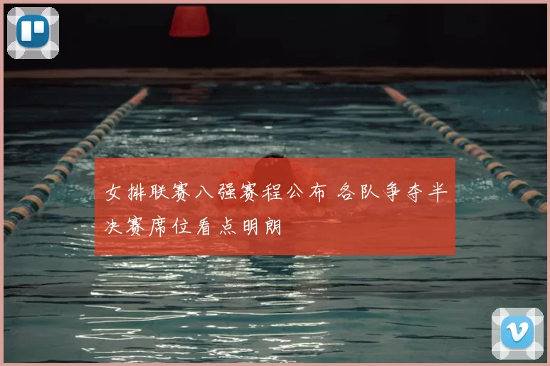 女排联赛八强赛程公布 各队争夺半决赛席位看点明朗