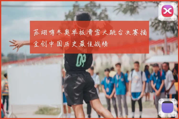 苏翊鸣冬奥单板滑雪大跳台决赛摘金创中国历史最佳战绩