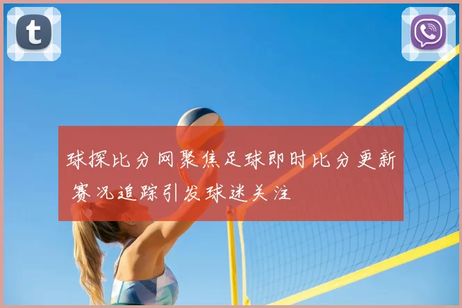 球探比分网聚焦足球即时比分更新 赛况追踪引发球迷关注