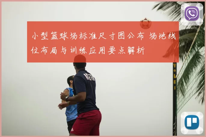 小型篮球场标准尺寸图公布 场地线位布局与训练应用要点解析