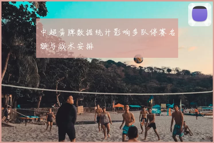 中超黄牌数据统计影响多队停赛名额与战术安排