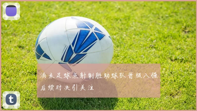 汤米足球点射制胜助球队晋级八强后续对决引关注