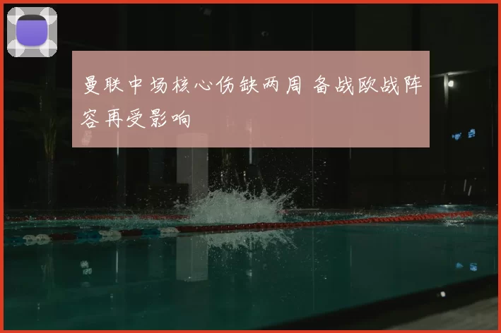 曼联中场核心伤缺两周 备战欧战阵容再受影响