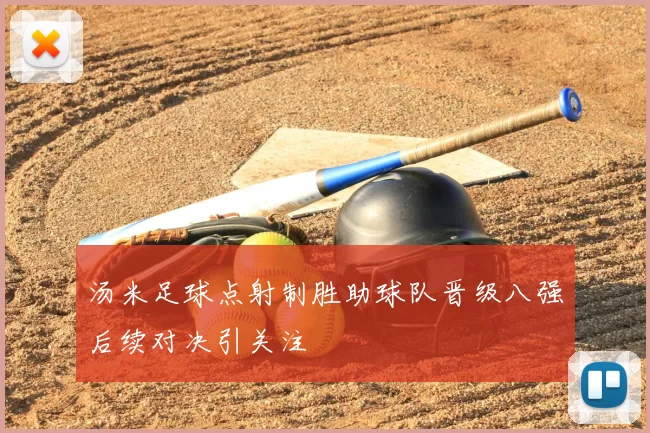 汤米足球点射制胜助球队晋级八强后续对决引关注