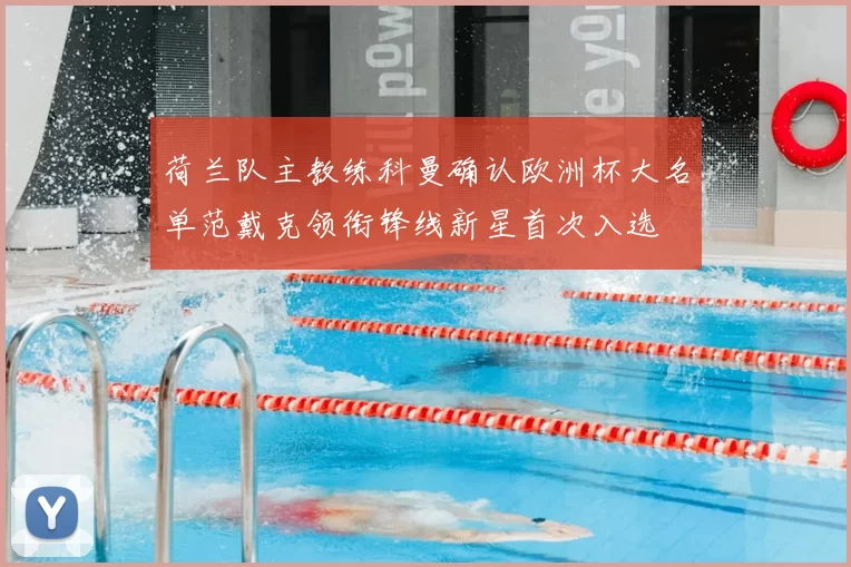 荷兰队主教练科曼确认欧洲杯大名单范戴克领衔锋线新星首次入选