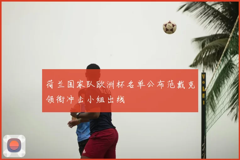 荷兰国家队欧洲杯名单公布范戴克领衔冲击小组出线