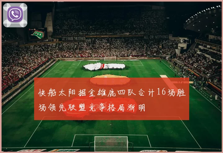 快船太阳掘金雄鹿四队合计16场胜场领先联盟竞争格局渐明