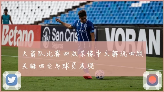 火箭队比赛回放录像中文解说回顾关键回合与球员表现