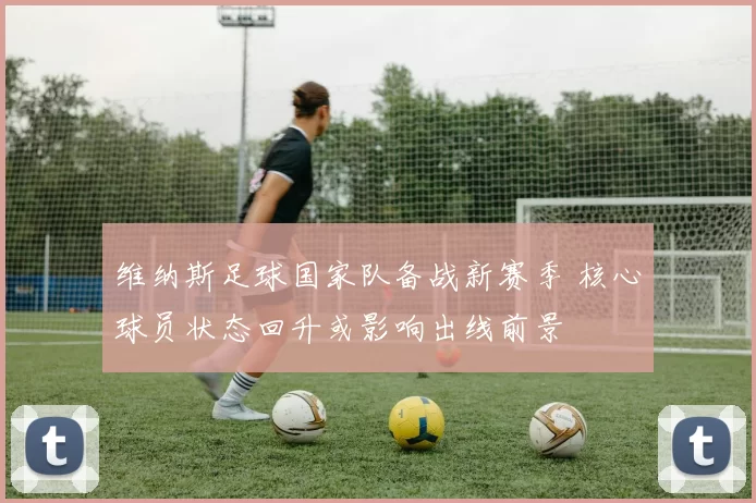 维纳斯足球国家队备战新赛季 核心球员状态回升或影响出线前景