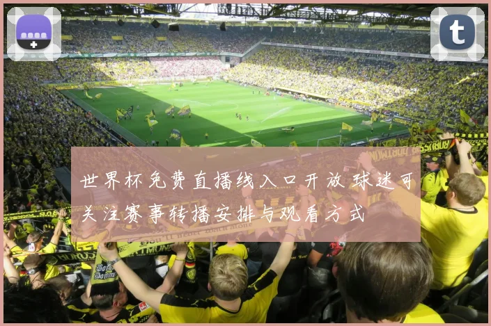 世界杯免费直播线入口开放 球迷可关注赛事转播安排与观看方式
