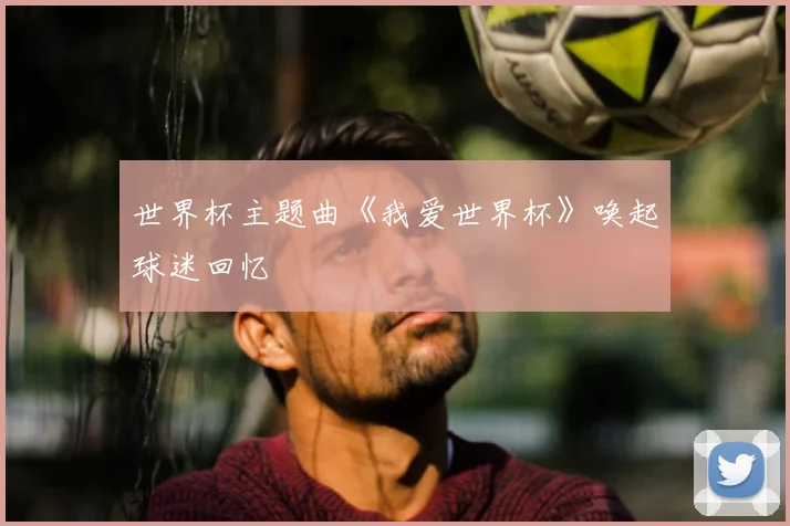 世界杯主题曲《我爱世界杯》唤起球迷回忆