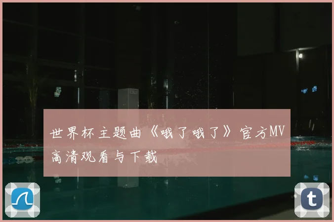 世界杯主题曲《哦了哦了》官方MV高清观看与下载