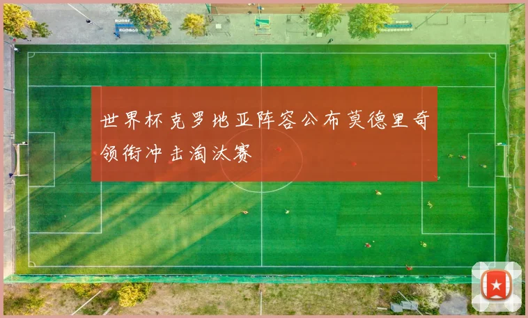 世界杯克罗地亚阵容公布莫德里奇领衔冲击淘汰赛