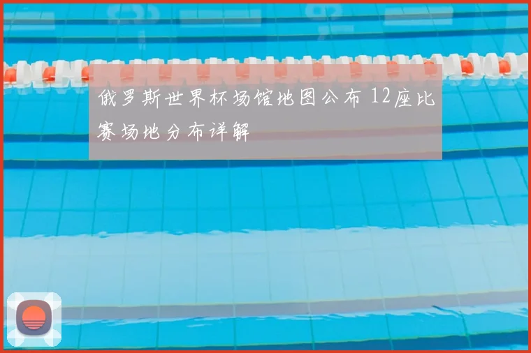 俄罗斯世界杯场馆地图公布 12座比赛场地分布详解