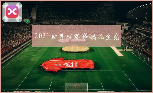 2021世界杯赛事战况全览