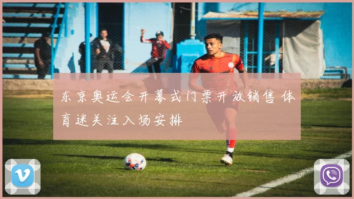 东京奥运会开幕式门票开放销售 体育迷关注入场安排