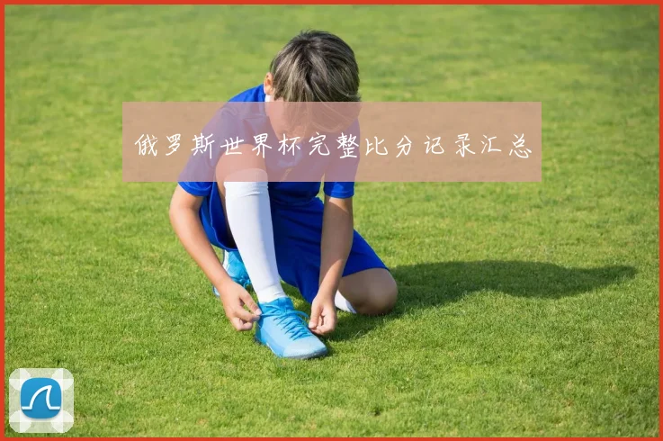 俄罗斯世界杯完整比分记录汇总