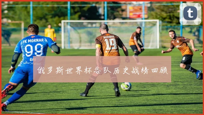 俄罗斯世界杯各队历史战绩回顾