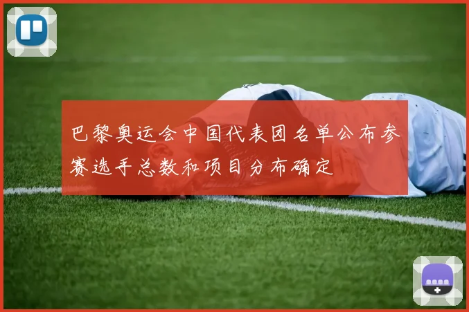 巴黎奥运会中国代表团名单公布参赛选手总数和项目分布确定