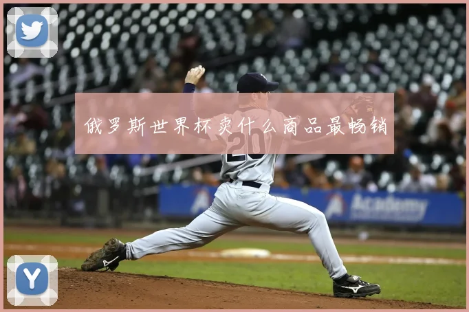 俄罗斯世界杯卖什么商品最畅销