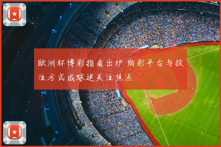 欧洲杯博彩指南出炉 购彩平台与投注方式成球迷关注焦点