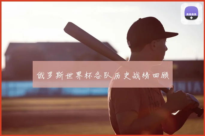 俄罗斯世界杯各队历史战绩回顾