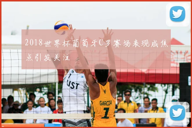 2018世界杯葡萄牙C罗赛场表现成焦点引发关注