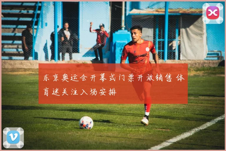 东京奥运会开幕式门票开放销售 体育迷关注入场安排