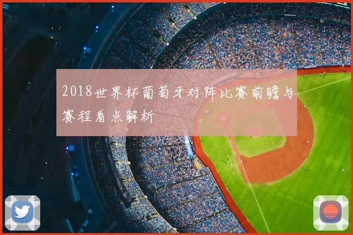 2018世界杯葡萄牙对阵比赛前瞻与赛程看点解析